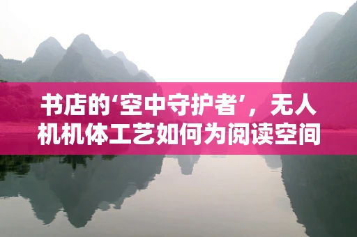 书店的‘空中守护者’，无人机机体工艺如何为阅读空间保驾护航？