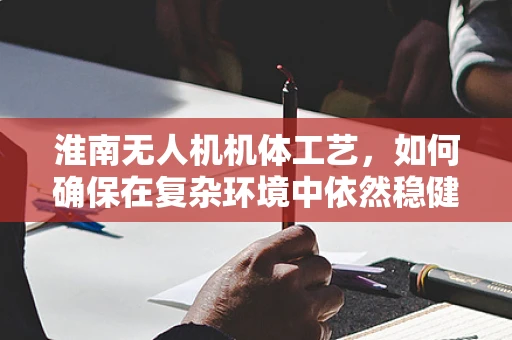 淮南无人机机体工艺，如何确保在复杂环境中依然稳健飞行？