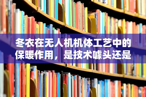 冬衣在无人机机体工艺中的保暖作用，是技术噱头还是实际需求？
