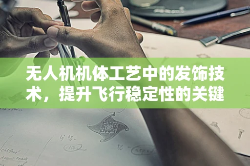 无人机机体工艺中的发饰技术，提升飞行稳定性的关键