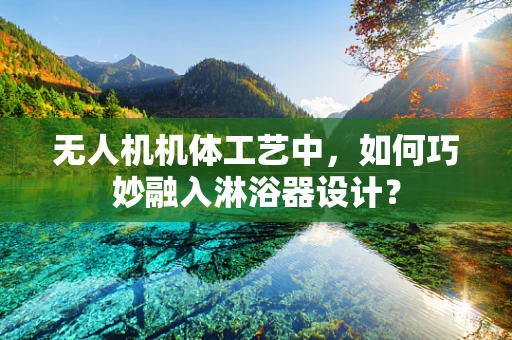 无人机机体工艺中，如何巧妙融入淋浴器设计？