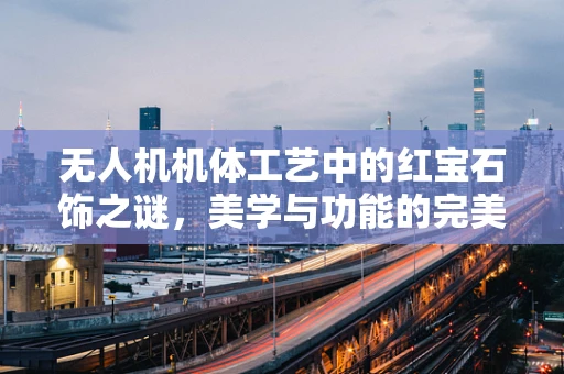 无人机机体工艺中的红宝石饰之谜，美学与功能的完美融合？