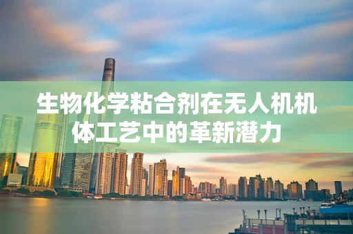 生物化学粘合剂在无人机机体工艺中的革新潜力