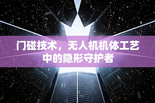 门碰技术，无人机机体工艺中的隐形守护者