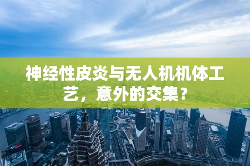 神经性皮炎与无人机机体工艺，意外的交集？