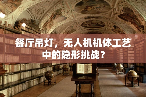 餐厅吊灯，无人机机体工艺中的隐形挑战？