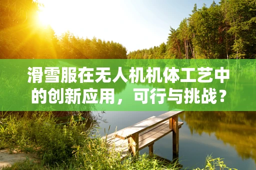 滑雪服在无人机机体工艺中的创新应用，可行与挑战？
