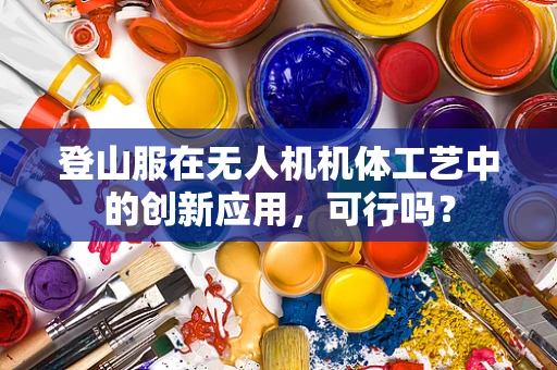 登山服在无人机机体工艺中的创新应用，可行吗？