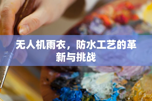 无人机雨衣，防水工艺的革新与挑战