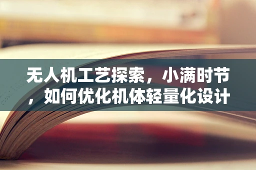 无人机工艺探索，小满时节，如何优化机体轻量化设计？