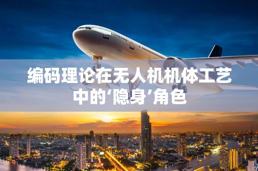编码理论在无人机机体工艺中的‘隐身’角色