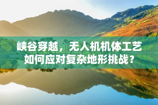 峡谷穿越，无人机机体工艺如何应对复杂地形挑战？