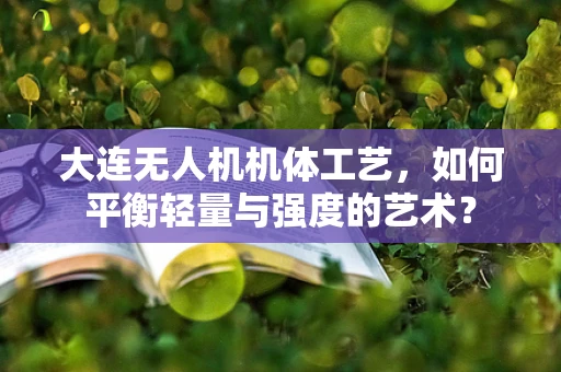 大连无人机机体工艺，如何平衡轻量与强度的艺术？