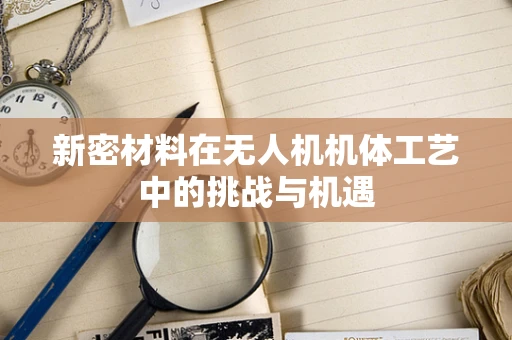 新密材料在无人机机体工艺中的挑战与机遇