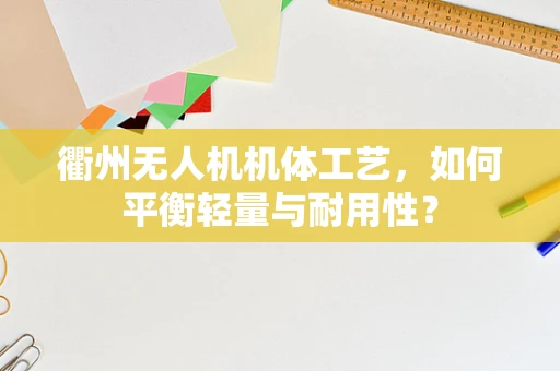 衢州无人机机体工艺，如何平衡轻量与耐用性？