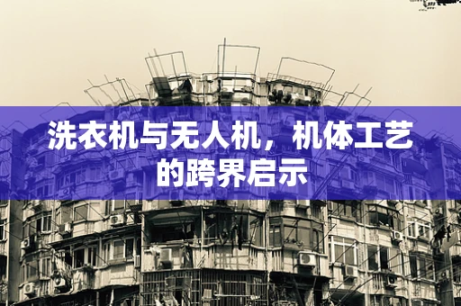 洗衣机与无人机，机体工艺的跨界启示