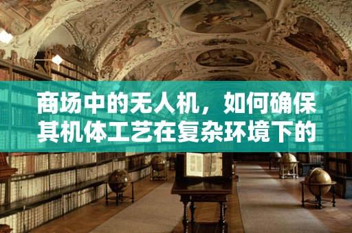 商场中的无人机，如何确保其机体工艺在复杂环境下的稳定性？
