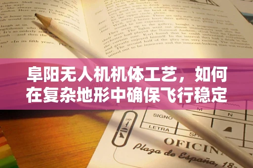 阜阳无人机机体工艺，如何在复杂地形中确保飞行稳定性？