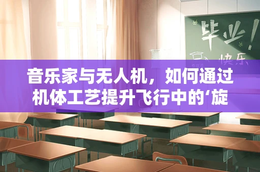 音乐家与无人机，如何通过机体工艺提升飞行中的‘旋律’？