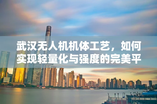 武汉无人机机体工艺，如何实现轻量化与强度的完美平衡？