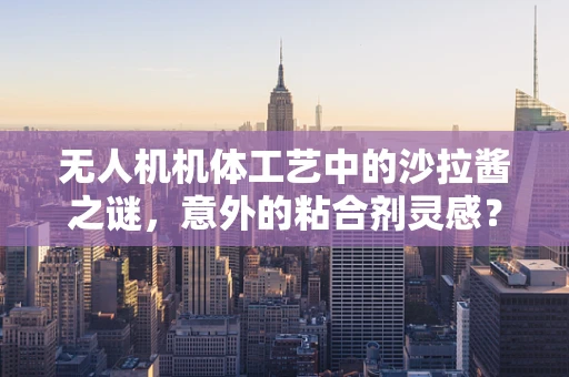 无人机机体工艺中的沙拉酱之谜，意外的粘合剂灵感？