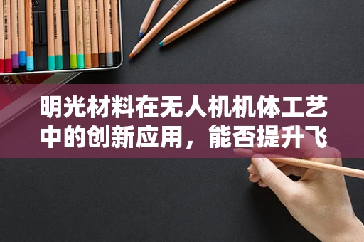 明光材料在无人机机体工艺中的创新应用，能否提升飞行器的隐身性能？