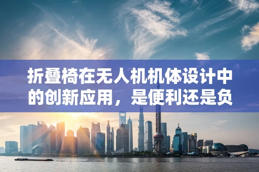 折叠椅在无人机机体设计中的创新应用，是便利还是负担？