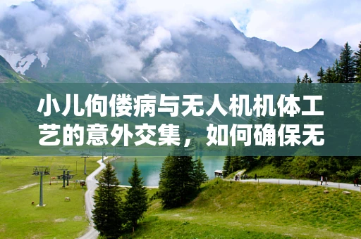 小儿佝偻病与无人机机体工艺的意外交集，如何确保无人机在钙质缺乏环境中的稳定飞行？