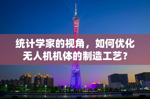 统计学家的视角，如何优化无人机机体的制造工艺？