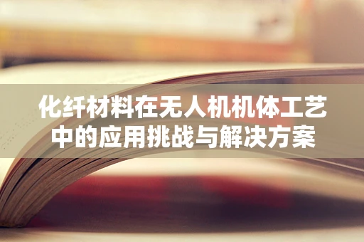 化纤材料在无人机机体工艺中的应用挑战与解决方案