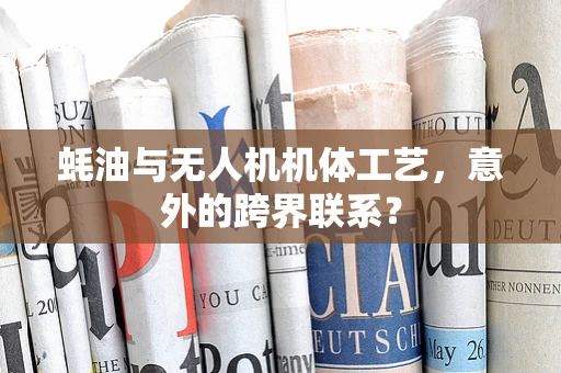 蚝油与无人机机体工艺，意外的跨界联系？