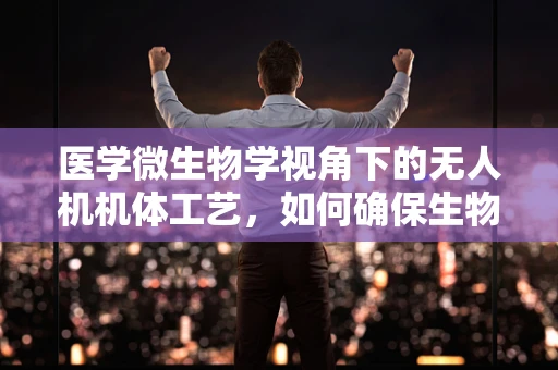 医学微生物学视角下的无人机机体工艺，如何确保生物安全？