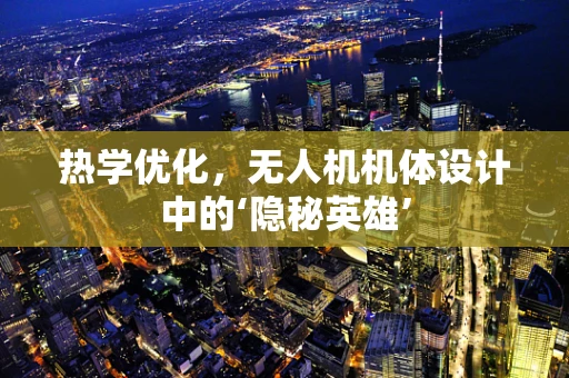 热学优化，无人机机体设计中的‘隐秘英雄’