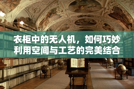 衣柜中的无人机，如何巧妙利用空间与工艺的完美结合？