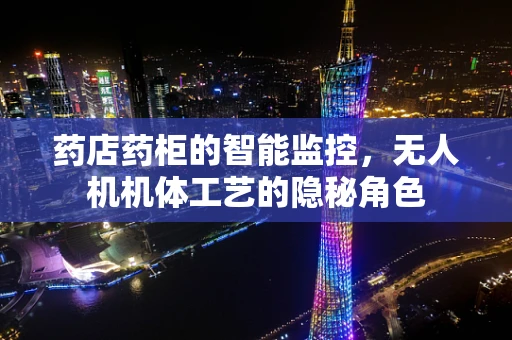 药店药柜的智能监控，无人机机体工艺的隐秘角色