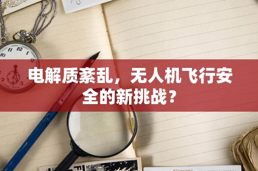 电解质紊乱，无人机飞行安全的新挑战？