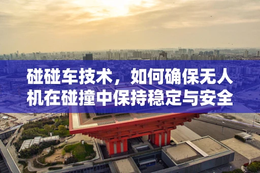 碰碰车技术，如何确保无人机在碰撞中保持稳定与安全？