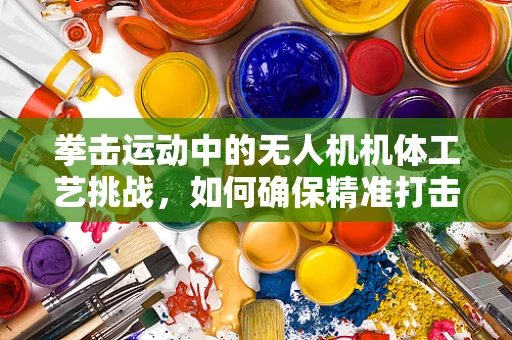拳击运动中的无人机机体工艺挑战，如何确保精准打击与安全防护？