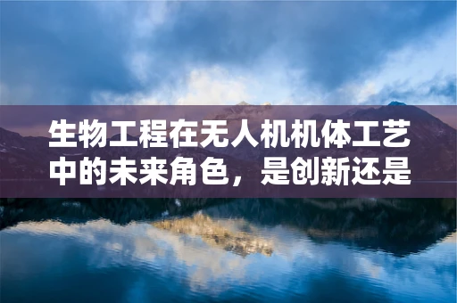 生物工程在无人机机体工艺中的未来角色，是创新还是噱头？