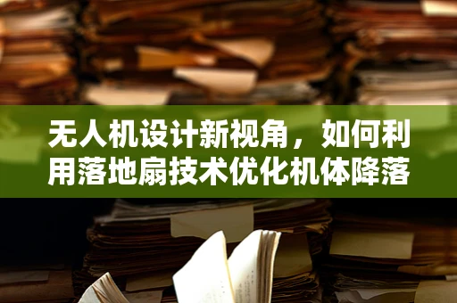 无人机设计新视角，如何利用落地扇技术优化机体降落稳定性？