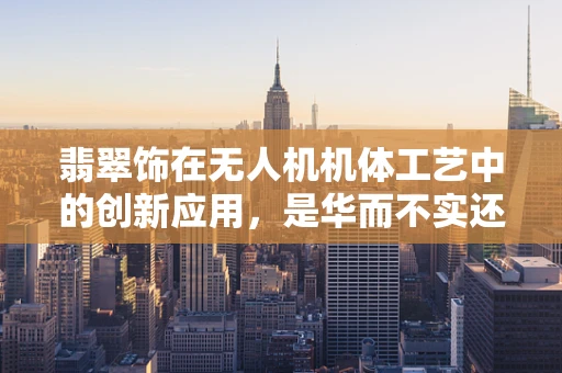 翡翠饰在无人机机体工艺中的创新应用，是华而不实还是点睛之笔？