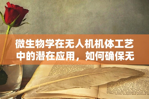微生物学在无人机机体工艺中的潜在应用，如何确保无生物污染的制造环境？