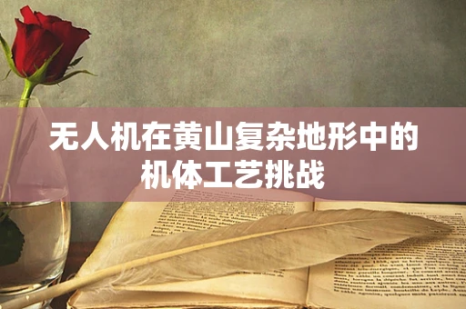 无人机在黄山复杂地形中的机体工艺挑战