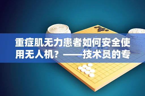 重症肌无力患者如何安全使用无人机？——技术员的专业视角