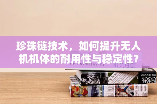 珍珠链技术，如何提升无人机机体的耐用性与稳定性？
