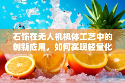 石饰在无人机机体工艺中的创新应用，如何实现轻量化与耐久性的双重提升？