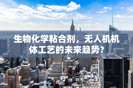 生物化学粘合剂，无人机机体工艺的未来趋势？