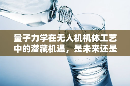量子力学在无人机机体工艺中的潜藏机遇，是未来还是幻想？