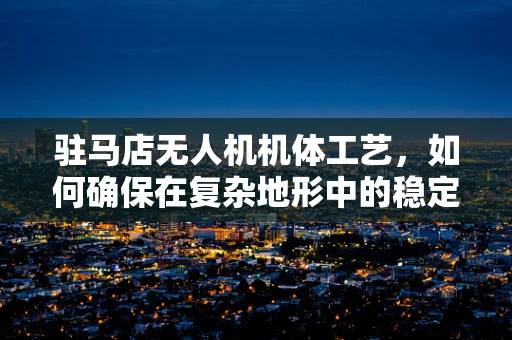 驻马店无人机机体工艺，如何确保在复杂地形中的稳定飞行？