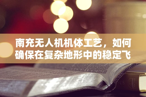 南充无人机机体工艺，如何确保在复杂地形中的稳定飞行？